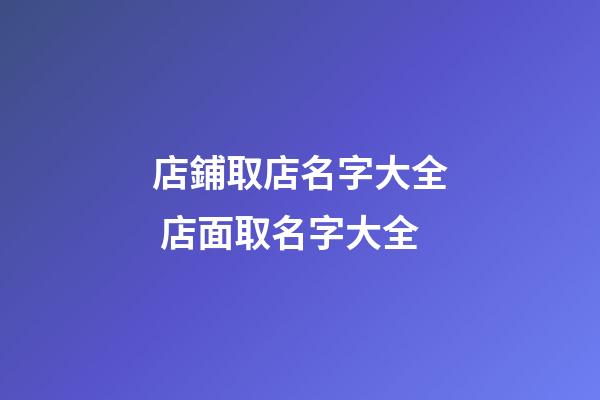 店鋪取店名字大全 店面取名字大全-第1張-店鋪起名-玄機派